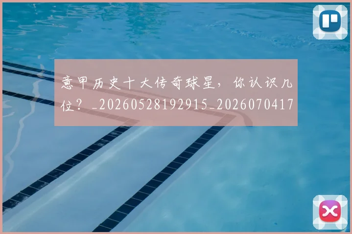意甲历史十大传奇球星，你认识几位？_20260528192915_20260704174820