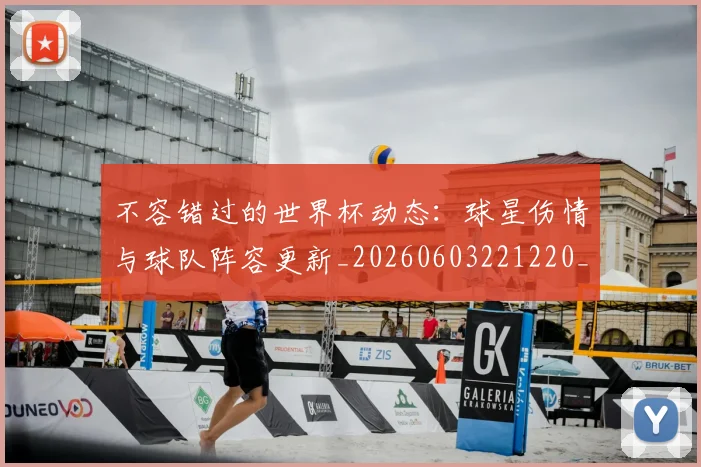 不容错过的世界杯动态：球星伤情与球队阵容更新_20260603221220_20260702173401