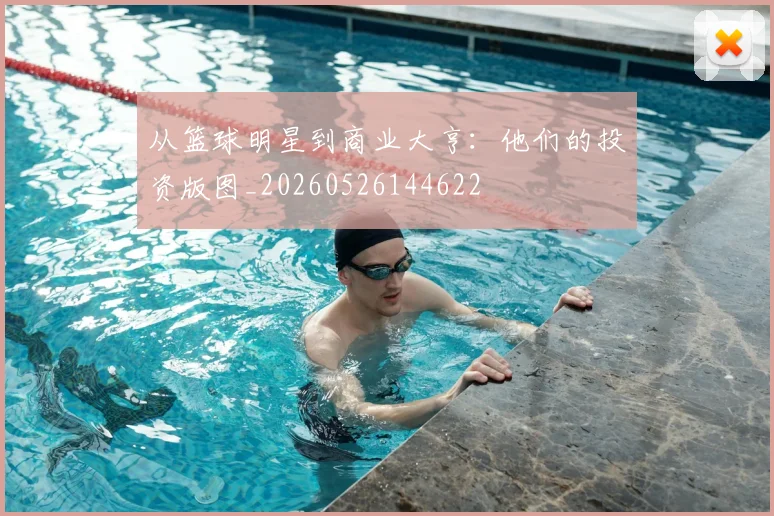 从篮球明星到商业大亨：他们的投资版图_20260526144622
