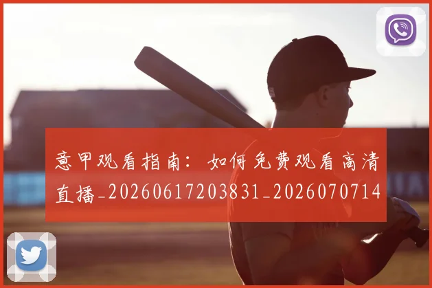 意甲观看指南：如何免费观看高清直播_20260617203831_20260707143552_20260723180458