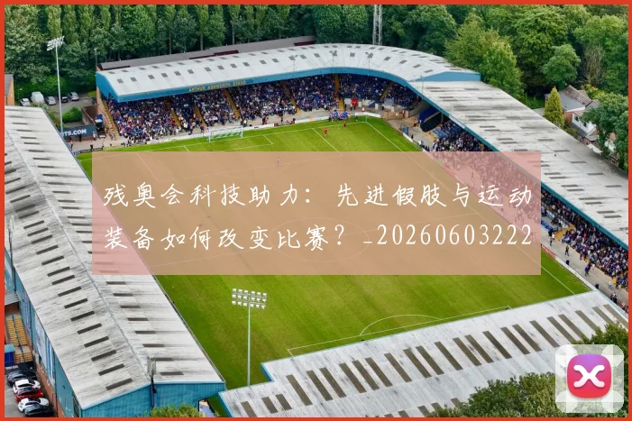 残奥会科技助力：先进假肢与运动装备如何改变比赛？_20260603222621