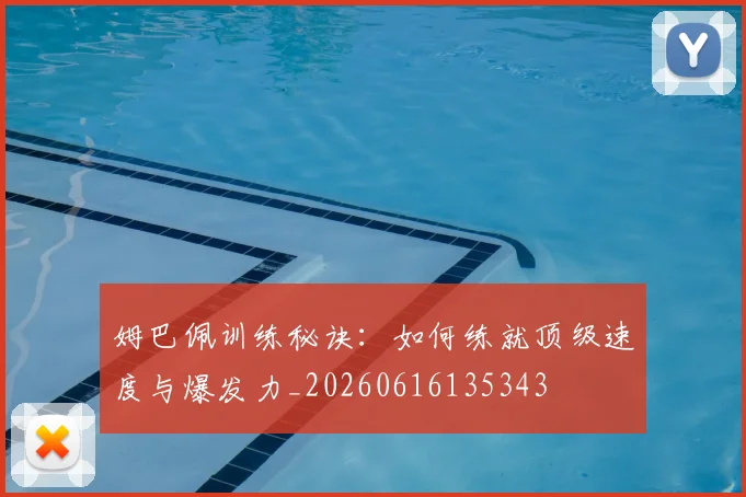 姆巴佩训练秘诀：如何练就顶级速度与爆发力_20260616135343