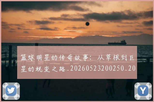 篮球明星的传奇故事:从草根到巨星的蜕变之路_20260523200250_20260708200437