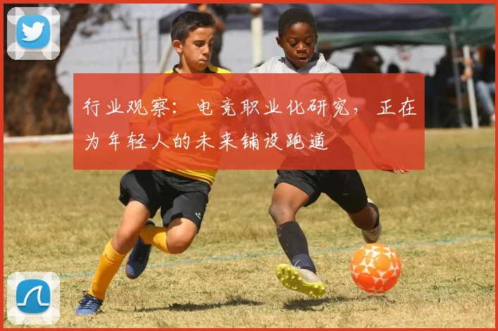 行业观察：电竞职业化研究，正在为年轻人的未来铺设跑道