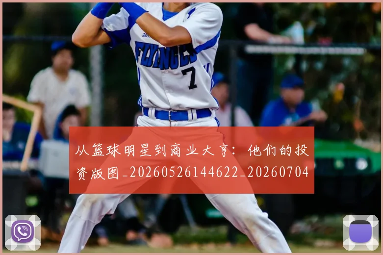 从篮球明星到商业大亨：他们的投资版图_20260526144622_20260704164857