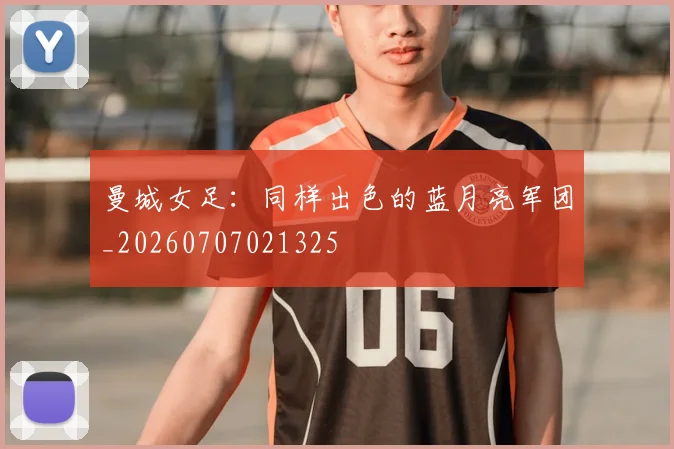 曼城女足：同样出色的蓝月亮军团_20260707021325