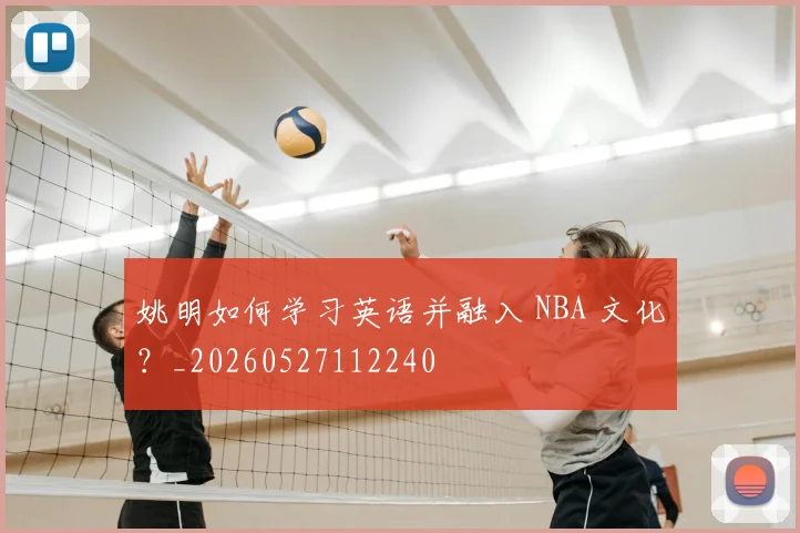 姚明如何学习英语并融入 NBA 文化?_20260527112240