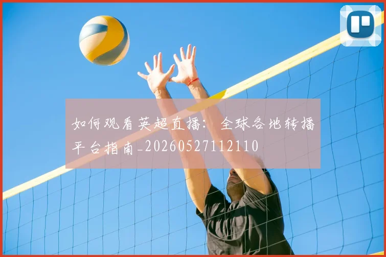 如何观看英超直播：全球各地转播平台指南_20260527112110