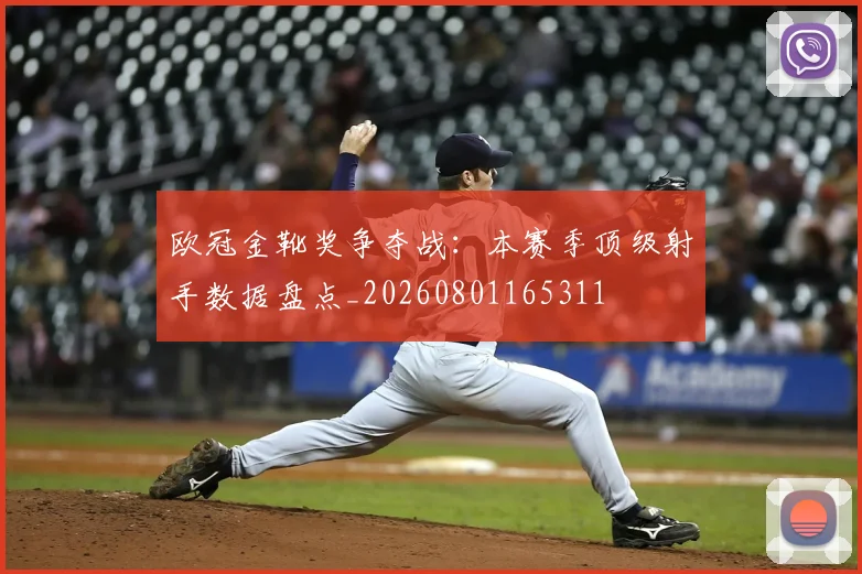 欧冠金靴奖争夺战:本赛季顶级射手数据盘点_20260801165311