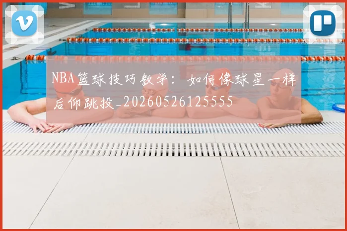 NBA篮球技巧教学：如何像球星一样后仰跳投_20260526125555