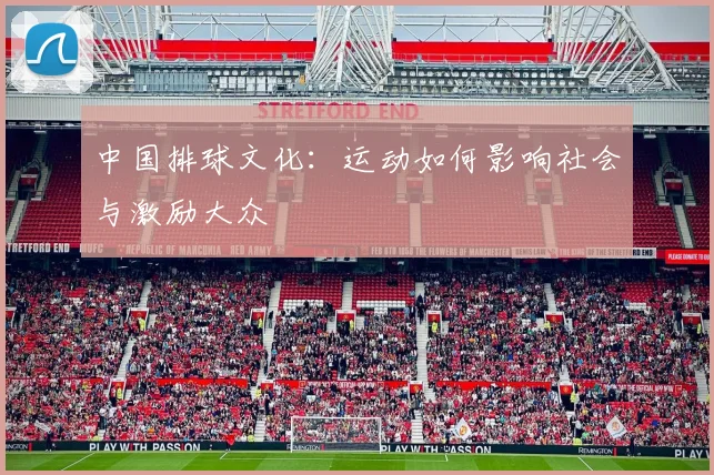 中国排球文化：运动如何影响社会与激励大众