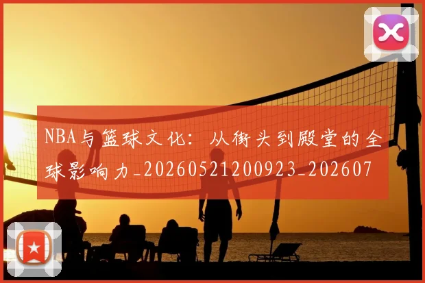NBA与篮球文化:从街头到殿堂的全球影响力_20260521200923_20260714204457