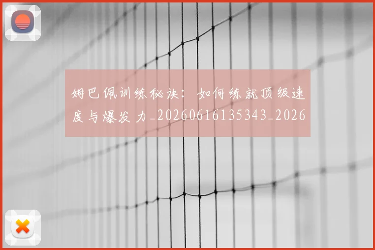 姆巴佩训练秘诀：如何练就顶级速度与爆发力_20260616135343_20260703232206