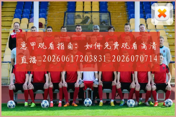 意甲观看指南:如何免费观看高清直播_20260617203831_20260707143552_20260723180458