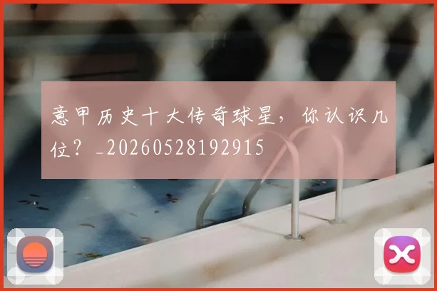 意甲历史十大传奇球星,你认识几位?_20260528192915