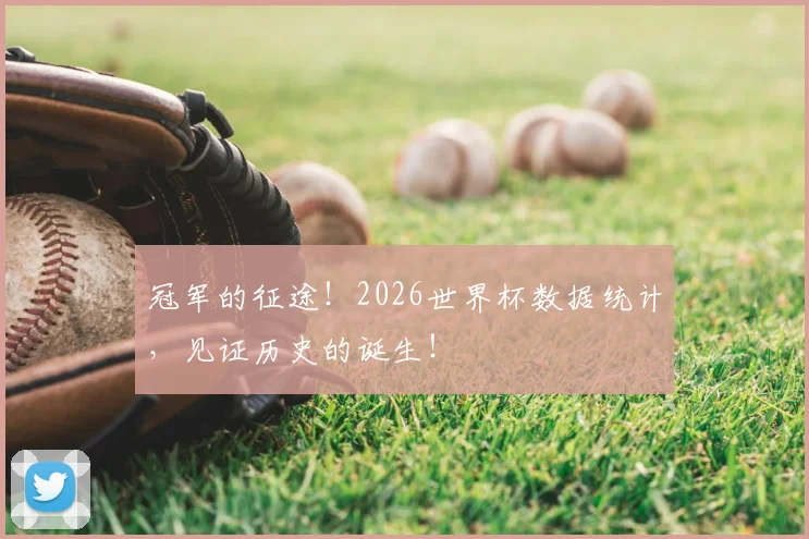冠军的征途！2026世界杯数据统计，见证历史的诞生！