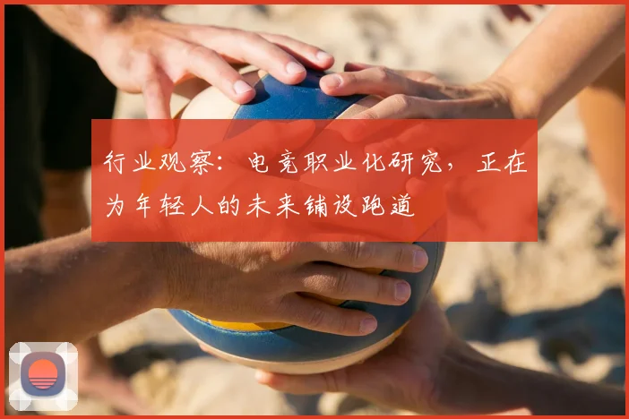 行业观察：电竞职业化研究，正在为年轻人的未来铺设跑道