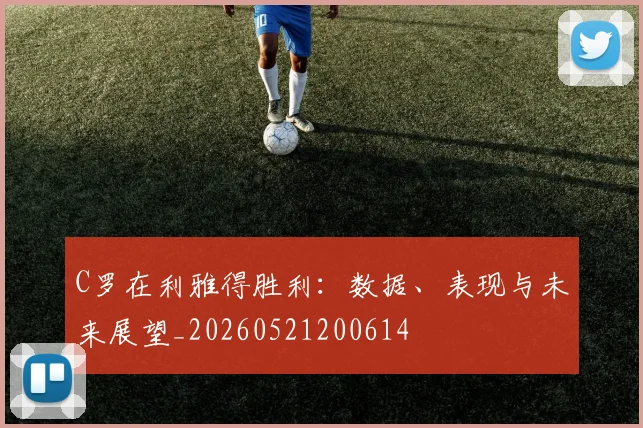 C罗在利雅得胜利:数据、表现与未来展望_20260521200614