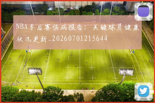 NBA季后赛伤病报告:关键球员健康状况更新_20260701215644