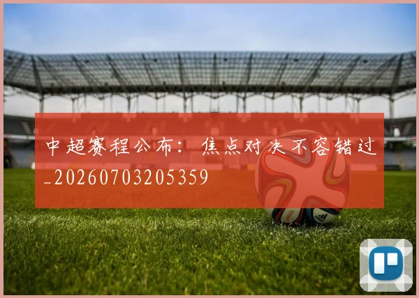 中超赛程公布:焦点对决不容错过_20260703205359