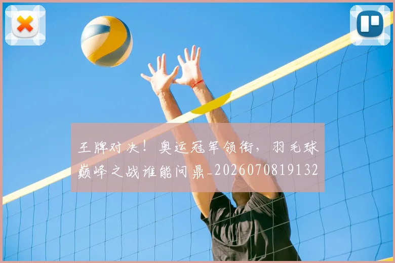 王牌对决！奥运冠军领衔，羽毛球巅峰之战谁能问鼎_20260708191321