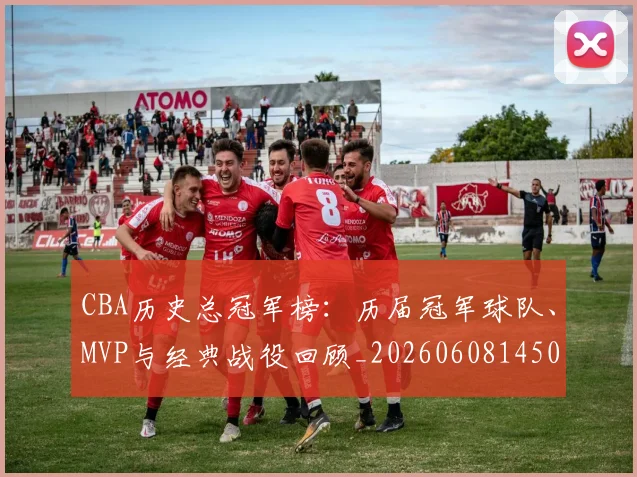 CBA历史总冠军榜:历届冠军球队、MVP与经典战役回顾_20260608145002_20260702194306