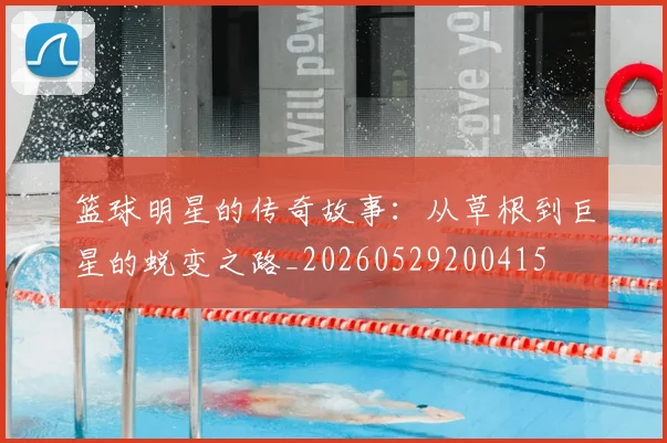 篮球明星的传奇故事:从草根到巨星的蜕变之路_20260529200415