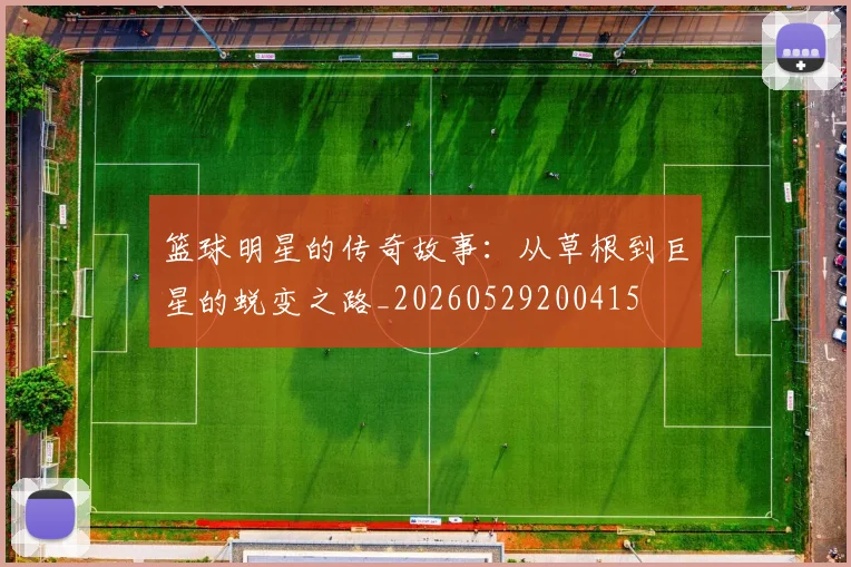 篮球明星的传奇故事：从草根到巨星的蜕变之路_20260529200415