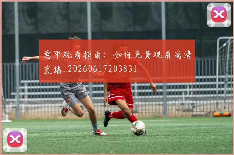 意甲观看指南：如何免费观看高清直播_20260617203831