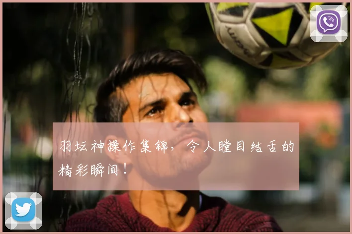 羽坛神操作集锦，令人瞠目结舌的精彩瞬间！