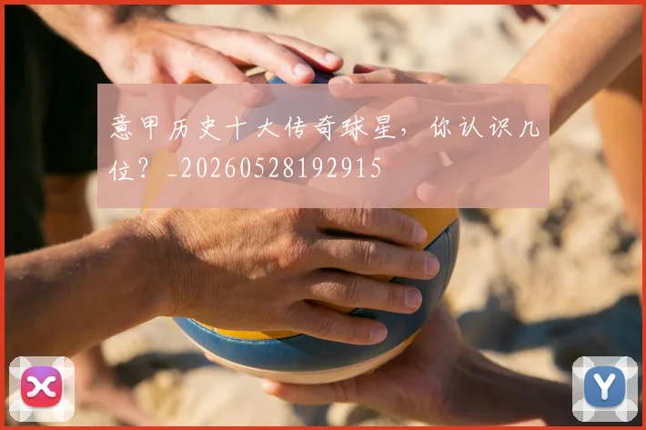 意甲历史十大传奇球星，你认识几位？_20260528192915