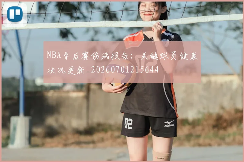 NBA季后赛伤病报告：关键球员健康状况更新_20260701215644