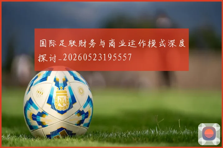 国际足联财务与商业运作模式深度探讨_20260523195557