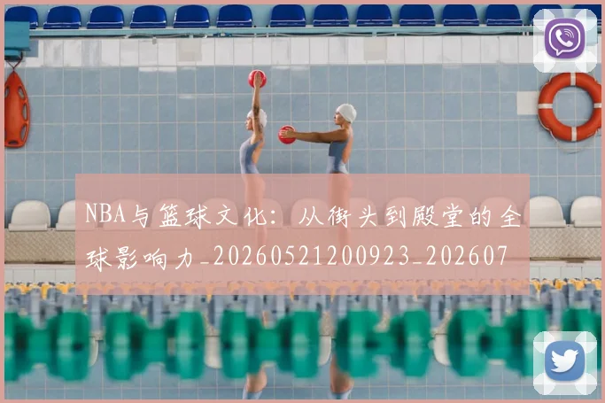 NBA与篮球文化:从街头到殿堂的全球影响力_20260521200923_20260701215119