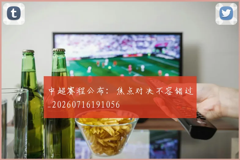 中超赛程公布：焦点对决不容错过_20260716191056