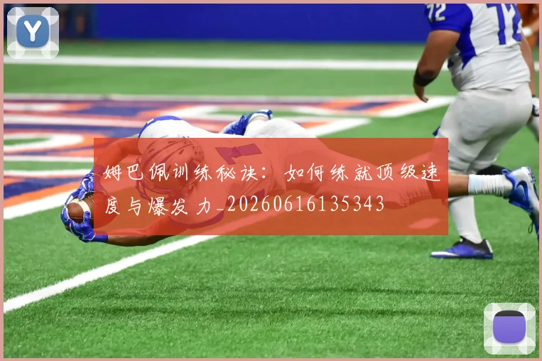 姆巴佩训练秘诀：如何练就顶级速度与爆发力_20260616135343