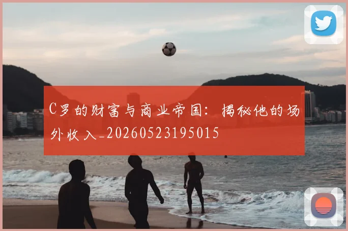 C罗的财富与商业帝国:揭秘他的场外收入_20260523195015