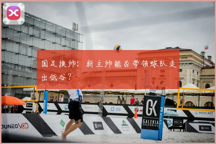 国足换帅:新主帅能否带领球队走出低谷?