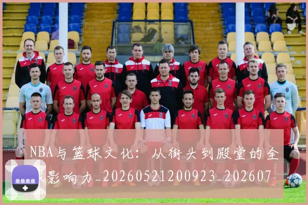 NBA与篮球文化：从街头到殿堂的全球影响力_20260521200923_20260701215119