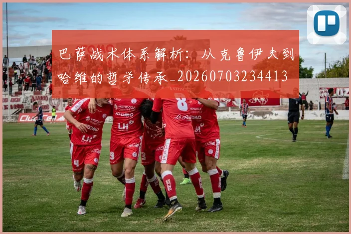 巴萨战术体系解析:从克鲁伊夫到哈维的哲学传承_20260703234413
