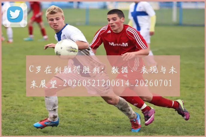 C罗在利雅得胜利:数据、表现与未来展望_20260521200614_20260701212744