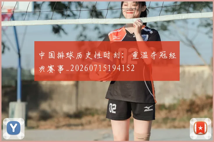 中国排球历史性时刻：重温夺冠经典赛事_20260715194152
