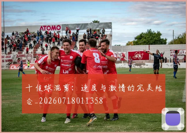 十佳球混剪：速度与激情的完美结合_20260718011358