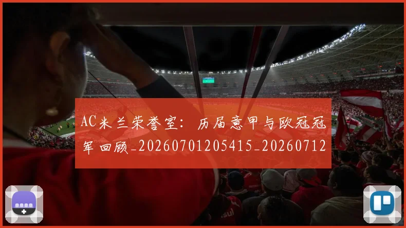 AC米兰荣誉室：历届意甲与欧冠冠军回顾_20260701205415_20260712041935