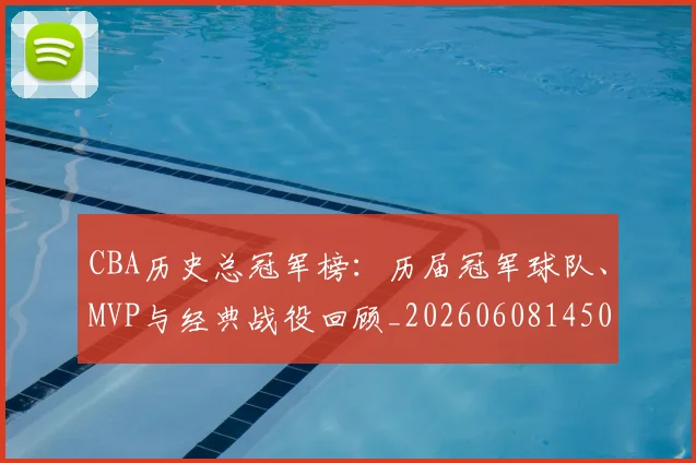 CBA历史总冠军榜:历届冠军球队、MVP与经典战役回顾_20260608145002_20260702194306