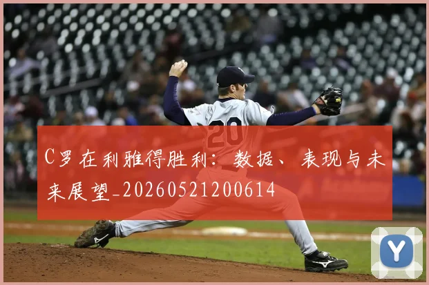 C罗在利雅得胜利：数据、表现与未来展望_20260521200614