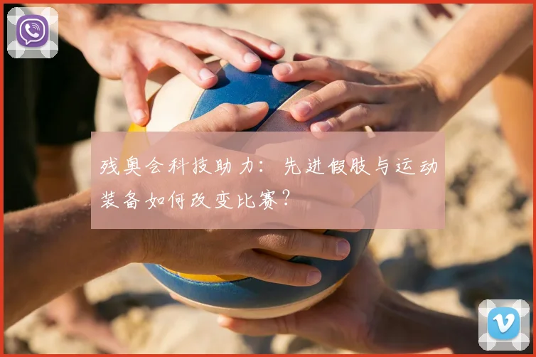 残奥会科技助力：先进假肢与运动装备如何改变比赛？