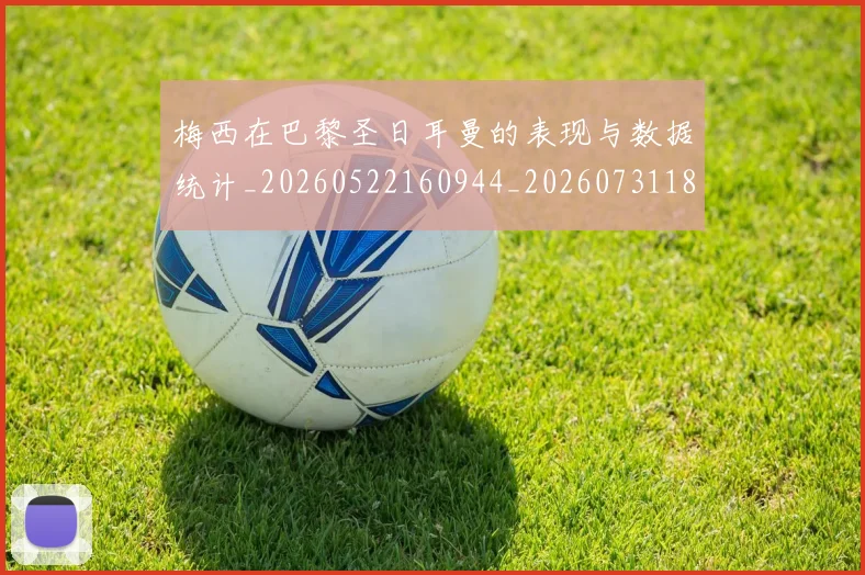 梅西在巴黎圣日耳曼的表现与数据统计_20260522160944_20260731180850