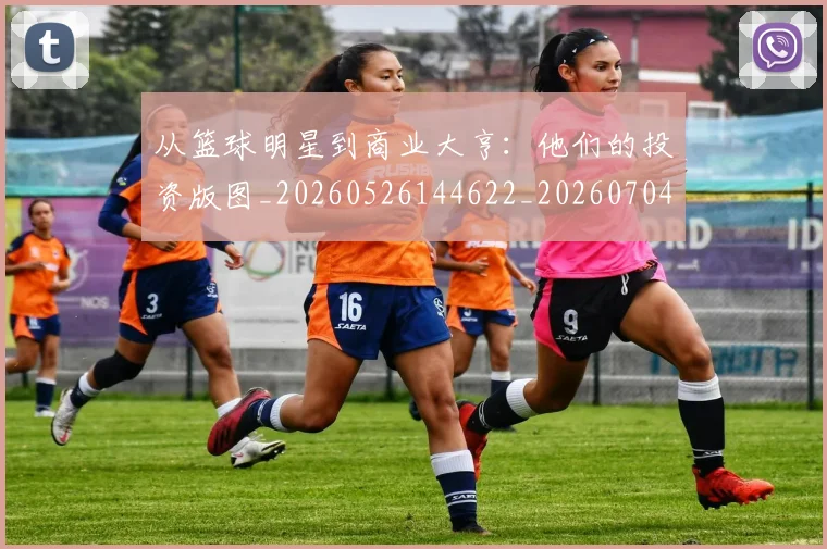从篮球明星到商业大亨：他们的投资版图_20260526144622_20260704164857