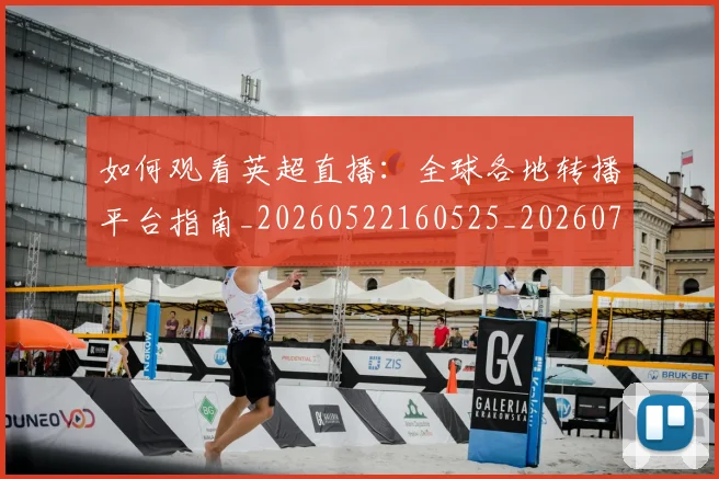 如何观看英超直播：全球各地转播平台指南_20260522160525_20260703230859